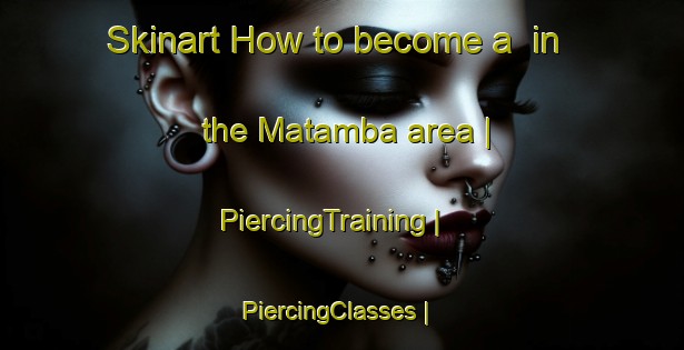 Skinart How to become a  in the Matamba area | PiercingTraining | PiercingClasses | SkinartTraining-the Democratic Republic of the Congo